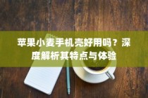 苹果小麦手机壳好用吗？深度解析其特点与体验