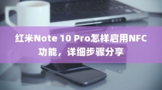 红米Note 10 Pro怎样启用NFC功能，详细步骤分享