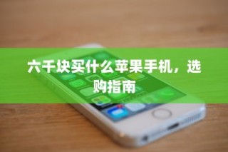 六千块买什么苹果手机，选购指南