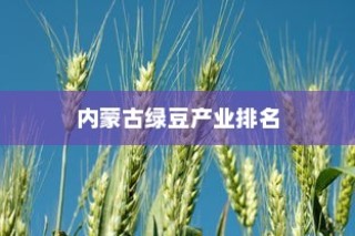 中国绿豆产业格局，吉林居次席，内蒙古领跑全国