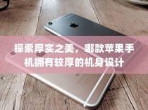 探索厚实之美，哪款苹果手机拥有较厚的机身设计