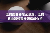 无线路由器怎么设置，无线路由器设置步骤详解介绍