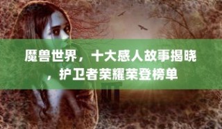 魔兽世界，十大感人故事揭秘，护卫者荣耀荣登十大榜单