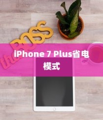 iPhone 7 Plus省电模式及其区别，深度解析与体验分享