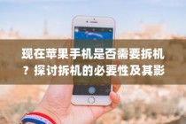 现在苹果手机是否需要拆机？探讨拆机的必要性及其影响