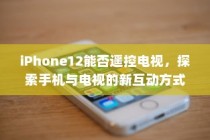 iPhone12能否遥控电视，探索手机与电视的新互动方式