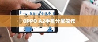 OPPO A2手机分屏操作指南，轻松实现多任务处理