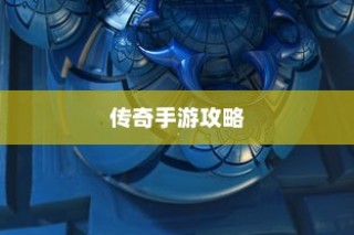 手游传奇攻略分享与体验之旅，玩转传奇手游的秘诀！
