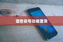 手机语音拨号功能的普及与苹果的创新，探究语音播号的现状和未来