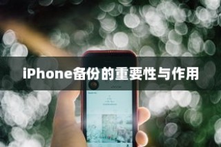 iPhone备份的重要性与作用