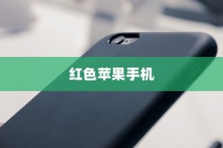 红色苹果手机为何备受好评，深度解析其优势与特点