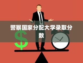警察国家分配大学录取分数，公平与效率的考验