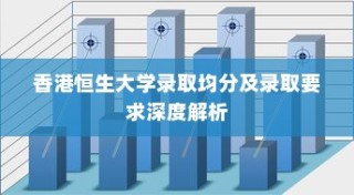 香港恒生大学录取标准及深度解析，均分要求与录取要求一览