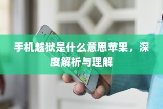 手机越狱是什么意思苹果，深度解析与理解