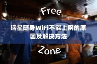 瑞星随身WiFi不能上网的原因及解决方法