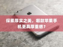 探索厚实之美，哪款苹果手机更具厚重感？