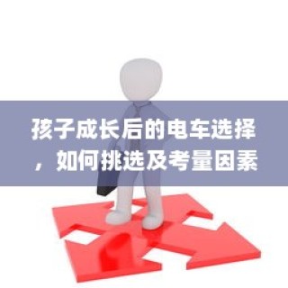 孩子成长后的电车之选，挑选攻略与考量因素全解析