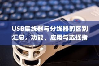 USB集线器与分线器的区别汇总，功能、应用与选择指南