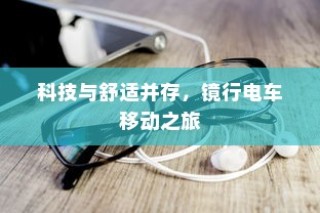 镜行电车之旅，科技与舒适的完美融合
