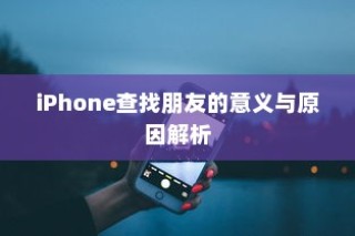iPhone查找朋友的意义与原因解析