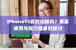 iPhone13真的伤眼吗？屏幕使用与视力健康的探讨