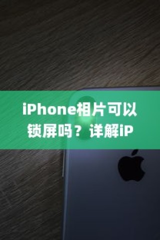 iPhone相片锁屏设置详解，如何为照片添加锁屏保护？