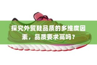 多维度因素探究外贸鞋品质要求及品质标准解析