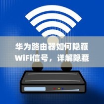 华为路由器如何隐藏WiFi信号，详解隐藏WiFi信号方法