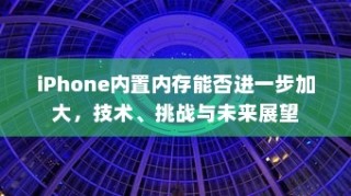 iPhone内置内存能否进一步加大，技术、挑战与未来展望