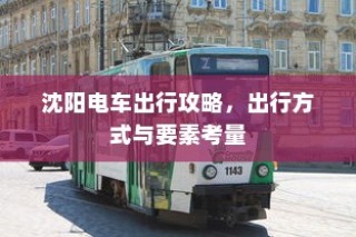 沈阳电车出行指南，出行方式与要素全解析
