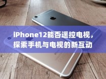 iPhone12能否遥控电视，探索手机与电视的新互动方式