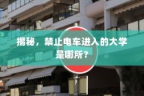 揭秘，哪所大学禁止电车进入？
