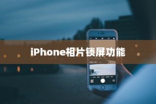 iPhone相片可以锁屏吗？详解iPhone相片锁屏功能及其使用技巧