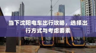 沈阳电车出行攻略，选择出行方式的关键要素与推荐路线