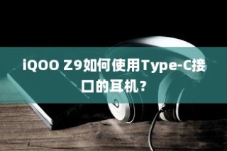 iQOO Z9如何使用Type-C接口的耳机？