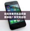 现在苹果手机是否需要拆机？探究背后的原因与情境