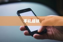 手机越狱是什么意思？苹果设备中的深度解读