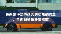 长途出行是否适合购买电动汽车，全面解析与决策指南