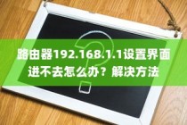 路由器192.168.1.1设置界面进不去怎么办？解决方法