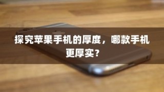 探究苹果手机的厚度，哪款手机更厚实？