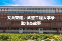 女兵荣耀，武警工程大学录取的传奇之旅
