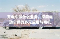 电动车辆的多元应用与商机探索，开电车可涉足哪些业务？