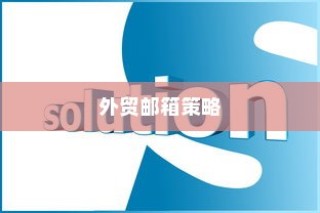 外贸邮箱选择策略，最适宜外贸业务的邮箱品牌推荐