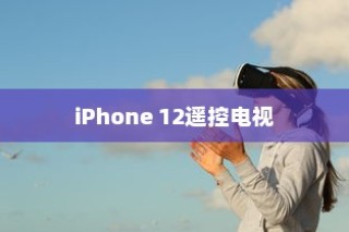 iPhone 12能否遥控电视，技术解析与实际应用探讨