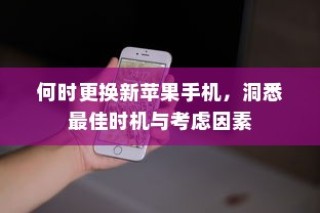 何时更换新苹果手机，洞悉最佳时机与考虑因素