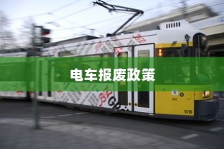 解读电车报废政策与流程，补贴及细节解析