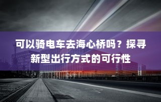 海心桥骑行攻略，电车出行可行性探寻