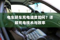 电车轿车充电技术详解，速度与效率解析