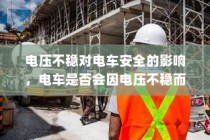 电压不稳对电车安全的影响，是否会导致电车爆炸？