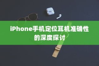iPhone手机定位耳机准确性的深度探讨